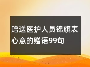 贈(zèng)送醫(yī)護(hù)人員錦旗表心意的贈(zèng)語(yǔ)99句