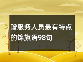 贈(zèng)服務(wù)人員最有特點(diǎn)的錦旗語(yǔ)98句