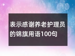 表示感謝養(yǎng)老護(hù)理員的錦旗用語100句