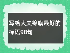 寫給大夫錦旗最好的標(biāo)語(yǔ)98句