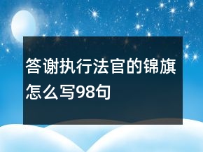 答謝執(zhí)行法官的錦旗怎么寫98句