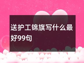 送護工錦旗寫什么最好99句
