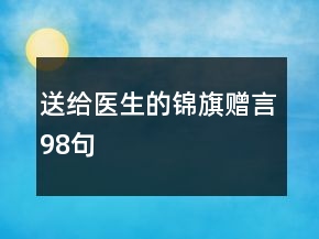 送給醫(yī)生的錦旗贈(zèng)言98句
