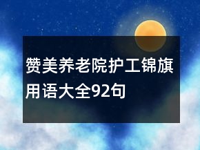 贊美養(yǎng)老院護(hù)工錦旗用語(yǔ)大全92句