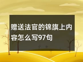 贈(zèng)送法官的錦旗上內(nèi)容怎么寫97句