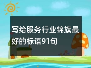 寫給服務(wù)行業(yè)錦旗最好的標(biāo)語91句