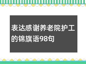 表達感謝養(yǎng)老院護工的錦旗語98句