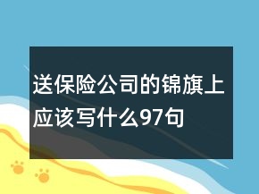送保險公司的錦旗上應(yīng)該寫什么97句