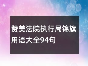 贊美法院執(zhí)行局錦旗用語大全94句