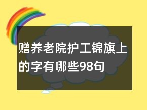 贈(zèng)養(yǎng)老院護(hù)工錦旗上的字有哪些98句