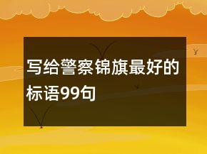 寫給警察錦旗最好的標(biāo)語99句