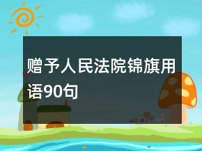 贈(zèng)予人民法院錦旗用語90句