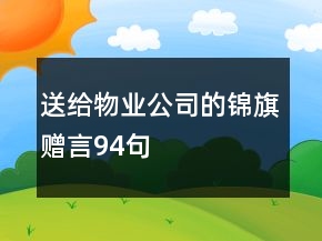 送給物業(yè)公司的錦旗贈(zèng)言94句