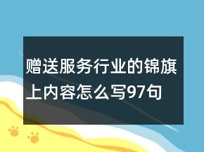贈送服務(wù)行業(yè)的錦旗上內(nèi)容怎么寫97句