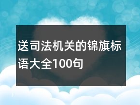 送司法機(jī)關(guān)的錦旗標(biāo)語(yǔ)大全100句