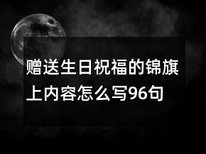 贈送生日祝福的錦旗上內(nèi)容怎么寫96句