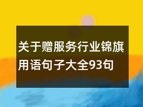 關于贈服務行業(yè)錦旗用語句子大全93句