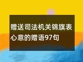 贈送司法機(jī)關(guān)錦旗表心意的贈語97句