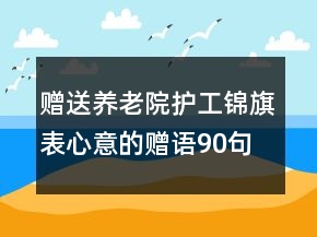 贈送養(yǎng)老院護(hù)工錦旗表心意的贈語90句