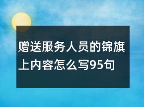贈(zèng)送服務(wù)人員的錦旗上內(nèi)容怎么寫95句