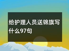 給護理人員送錦旗寫什么97句
