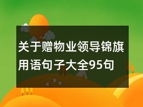 關(guān)于贈(zèng)物業(yè)領(lǐng)導(dǎo)錦旗用語句子大全95句