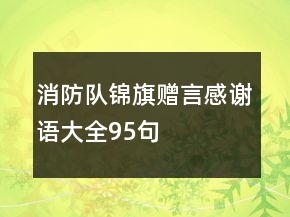 消防隊錦旗贈言感謝語大全95句