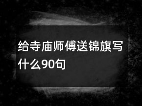 給寺廟師傅送錦旗寫(xiě)什么90句