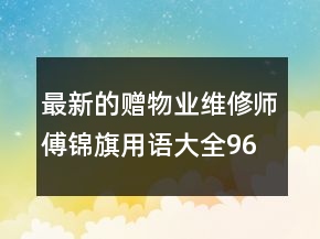 最新的贈(zèng)物業(yè)維修師傅錦旗用語大全96句