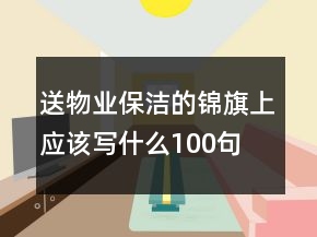 送物業(yè)保潔的錦旗上應(yīng)該寫什么100句