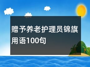 贈(zèng)予養(yǎng)老護(hù)理員錦旗用語(yǔ)100句