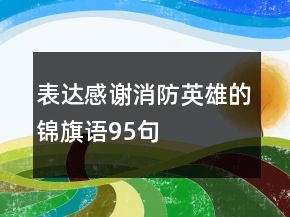 表達感謝消防英雄的錦旗語95句