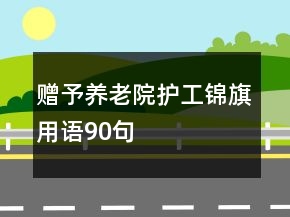 贈予養(yǎng)老院護工錦旗用語90句
