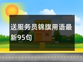 送服務(wù)員錦旗用語(yǔ)最新95句