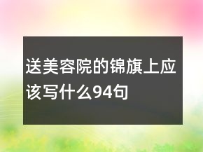 送美容院的錦旗上應(yīng)該寫什么94句