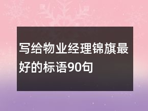 寫給物業(yè)經理錦旗最好的標語90句