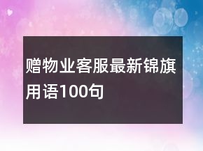 贈(zèng)物業(yè)客服最新錦旗用語(yǔ)100句