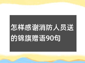 怎樣感謝消防人員送的錦旗贈(zèng)語(yǔ)90句