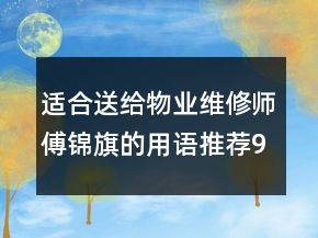 適合送給物業(yè)維修師傅錦旗的用語推薦92句
