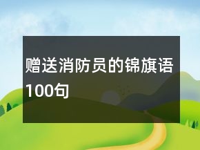 贈(zèng)送消防員的錦旗語(yǔ)100句