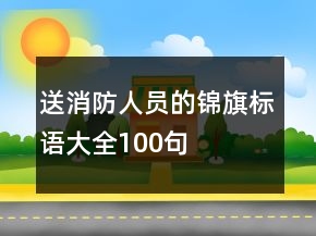 送消防人員的錦旗標(biāo)語(yǔ)大全100句