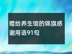 贈(zèng)給養(yǎng)生館的錦旗感謝用語91句