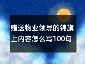 贈(zèng)送物業(yè)領(lǐng)導(dǎo)的錦旗上內(nèi)容怎么寫(xiě)100句