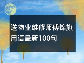 送物業(yè)維修師傅錦旗用語最新100句