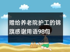 贈給養(yǎng)老院護(hù)工的錦旗感謝用語98句