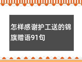 怎樣感謝護(hù)工送的錦旗贈(zèng)語91句
