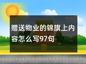 贈(zèng)送物業(yè)的錦旗上內(nèi)容怎么寫97句