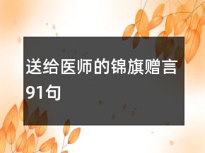 送給醫(yī)師的錦旗贈(zèng)言91句