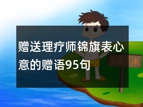 贈(zèng)送理療師錦旗表心意的贈(zèng)語95句