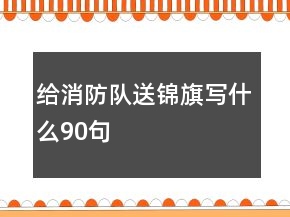 給消防隊(duì)送錦旗寫什么90句